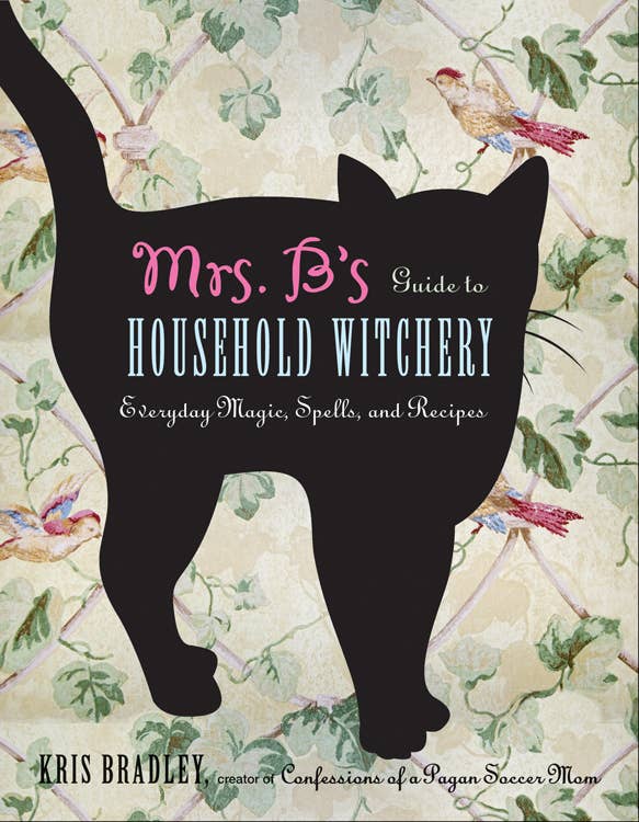 Mrs. B's Guide to Household Witchery: Everday Magic, Spells, and Recipes